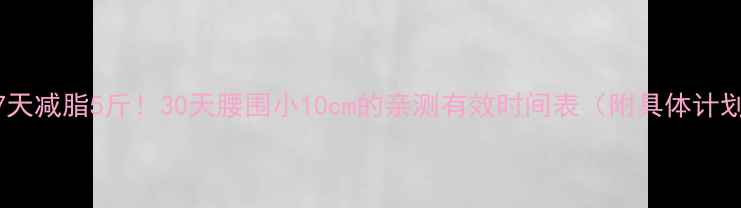 图片 🔥7天减脂5斤！30天腰围小10cm的亲测有效时间表（附具体计划）