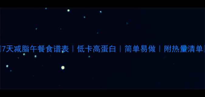 图片 🔥7天减脂午餐食谱表｜低卡高蛋白｜简单易做｜附热量清单✨