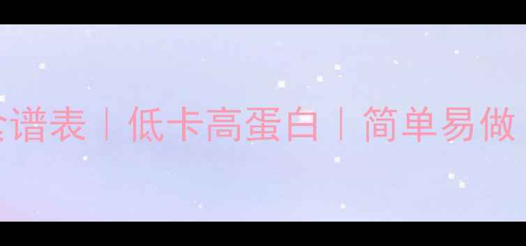 图片 🔥7天减脂午餐食谱表｜低卡高蛋白｜简单易做｜附热量清单✨2