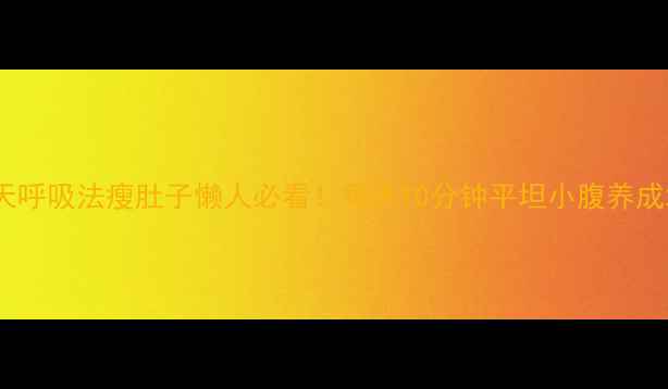 图片 🔥7天呼吸法瘦肚子懒人必看！每天10分钟平坦小腹养成术🔥