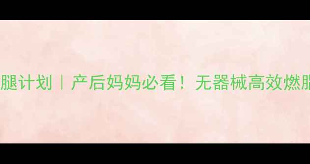图片 🔥7天居家瘦臀腿计划｜产后妈妈必看！无器械高效燃脂+塑形攻略✨2