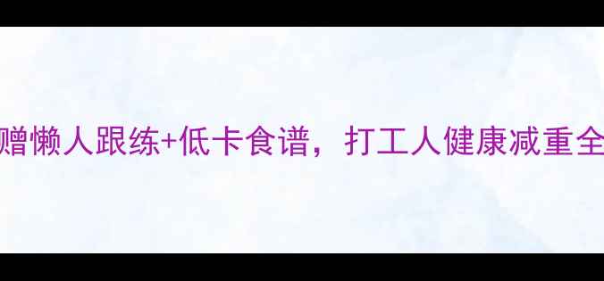 图片 🔥7天暴汗燃脂！附赠懒人跟练+低卡食谱，打工人健康减重全攻略（附对比图）2