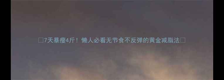 图片 🔥7天暴瘦4斤！懒人必看无节食不反弹的黄金减脂法✅