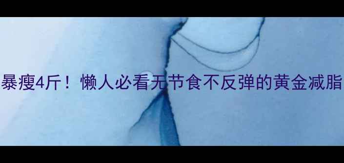 图片 🔥7天暴瘦4斤！懒人必看无节食不反弹的黄金减脂法✅1