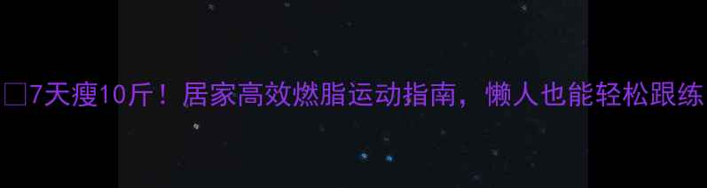 图片 🔥7天瘦10斤！居家高效燃脂运动指南，懒人也能轻松跟练