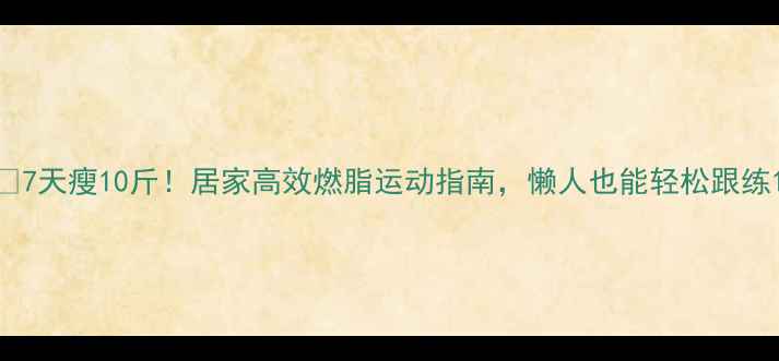 图片 🔥7天瘦10斤！居家高效燃脂运动指南，懒人也能轻松跟练1