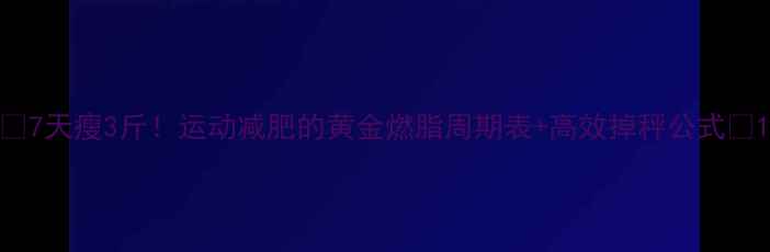 图片 🔥7天瘦3斤！运动减肥的黄金燃脂周期表+高效掉秤公式🔥1