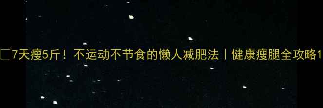 图片 🔥7天瘦5斤！不运动不节食的懒人减肥法｜健康瘦腿全攻略1