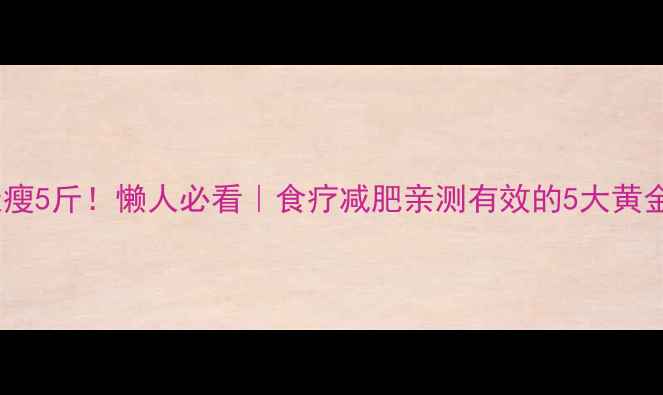 图片 🔥7天瘦5斤！懒人必看｜食疗减肥亲测有效的5大黄金法则
