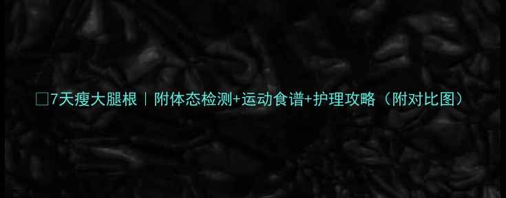 图片 🔥7天瘦大腿根｜附体态检测+运动食谱+护理攻略（附对比图）