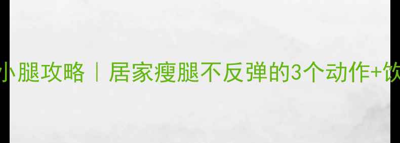 图片 🔥7天瘦小腿攻略｜居家瘦腿不反弹的3个动作+饮食禁忌1