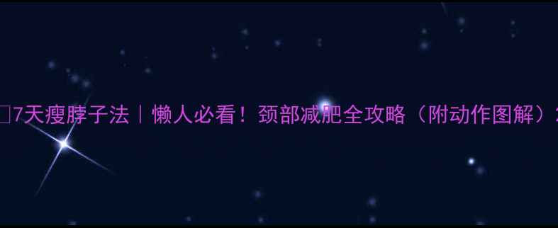 图片 🔥7天瘦脖子法｜懒人必看！颈部减肥全攻略（附动作图解）2