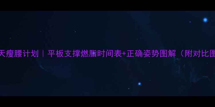 图片 🔥7天瘦腰计划｜平板支撑燃脂时间表+正确姿势图解（附对比图）1