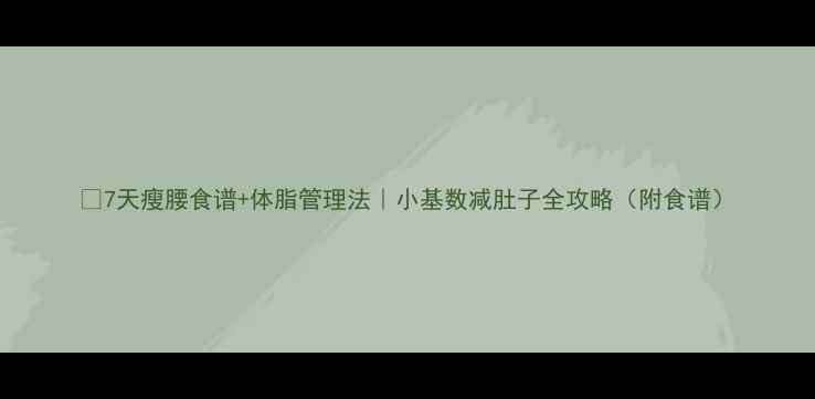 图片 🔥7天瘦腰食谱+体脂管理法｜小基数减肚子全攻略（附食谱）