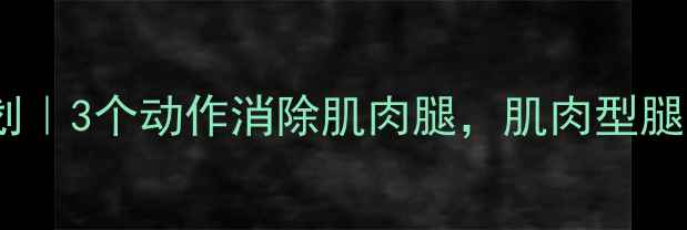 图片 🔥7天瘦腿计划｜3个动作消除肌肉腿，肌肉型腿也能变直细！