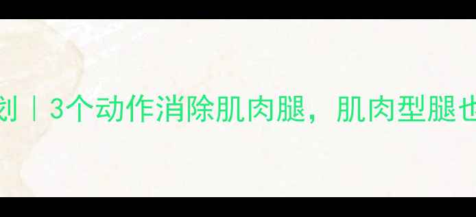 图片 🔥7天瘦腿计划｜3个动作消除肌肉腿，肌肉型腿也能变直细！1