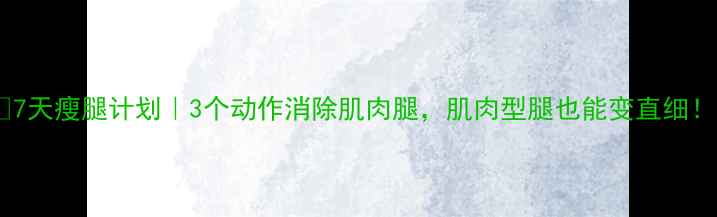 图片 🔥7天瘦腿计划｜3个动作消除肌肉腿，肌肉型腿也能变直细！2