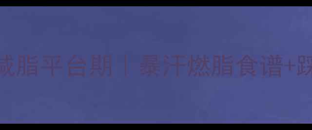 图片 🔥7天突破减脂平台期｜暴汗燃脂食谱+踩坑指南🔥1