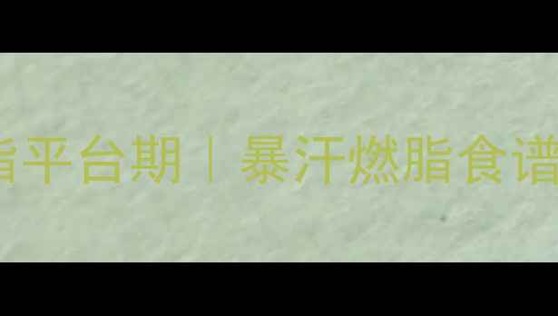 图片 🔥7天突破减脂平台期｜暴汗燃脂食谱+踩坑指南🔥2