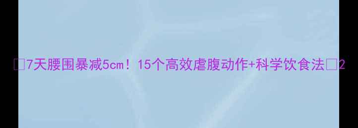 图片 🔥7天腰围暴减5cm！15个高效虐腹动作+科学饮食法🔥2