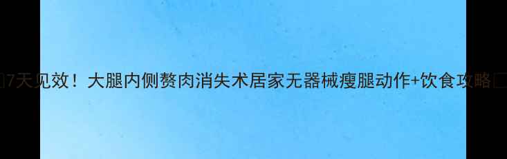 图片 🔥7天见效！大腿内侧赘肉消失术居家无器械瘦腿动作+饮食攻略✨2