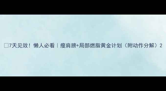 图片 🔥7天见效！懒人必看｜瘦肩膀+局部燃脂黄金计划（附动作分解）2