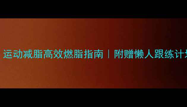 图片 🔥7天见效！运动减脂高效燃脂指南｜附赠懒人跟练计划+饮食公式