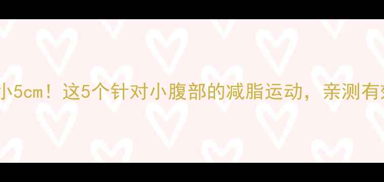 图片 🔥7天见证腰围缩小5cm！这5个针对小腹部的减脂运动，亲测有效（附动作教程）