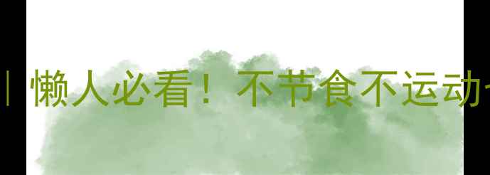 图片 🔥7天高效燃脂法｜懒人必看！不节食不运动也能瘦15斤的秘籍