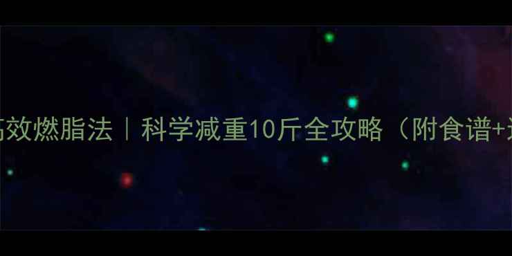 图片 🔥7天高效燃脂法｜科学减重10斤全攻略（附食谱+运动）2