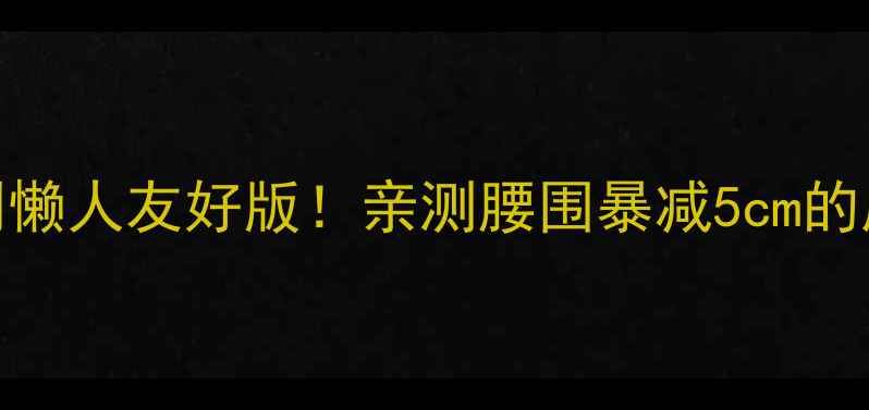 图片 🔥7天高效燃脂计划懒人友好版！亲测腰围暴减5cm的居家减肥运动方法1
