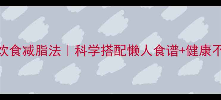 图片 🔥7天高效饮食减脂法｜科学搭配懒人食谱+健康不反弹攻略2