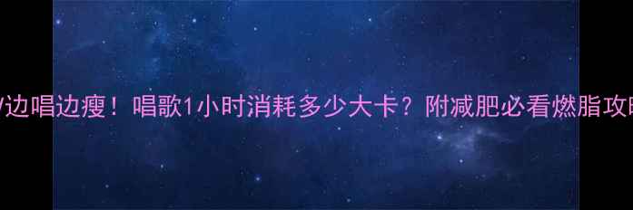 图片 🔥KTV边唱边瘦！唱歌1小时消耗多少大卡？附减肥必看燃脂攻略🔥1