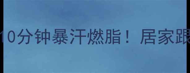 图片 🔥piu健身操04：每天10分钟暴汗燃脂！居家跟练小蛮腰养成指南🔥2