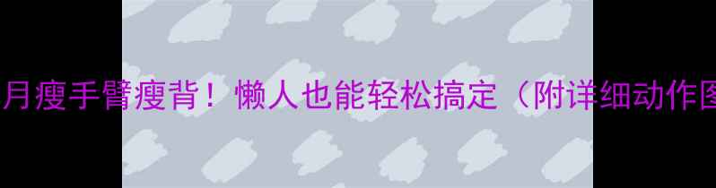 图片 🔥一个月瘦手臂瘦背！懒人也能轻松搞定（附详细动作图解）1