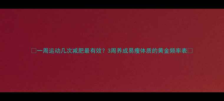 图片 🔥一周运动几次减肥最有效？3周养成易瘦体质的黄金频率表💪