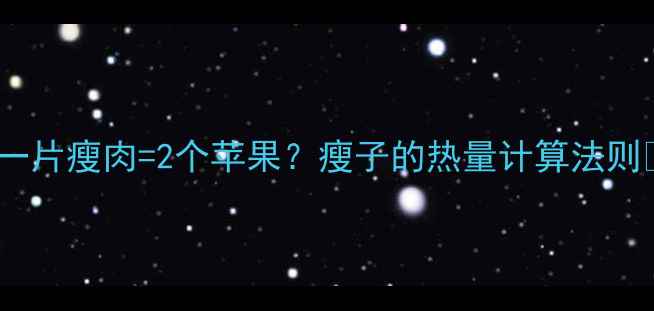 图片 🔥一片瘦肉=2个苹果？瘦子的热量计算法则🔥1