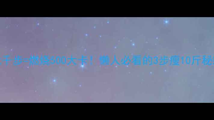 图片 🔥七千步=燃烧500大卡！懒人必看的3步瘦10斤秘籍🔥