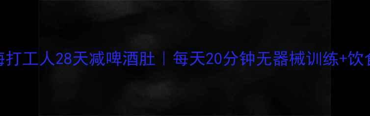 图片 🔥上海打工人28天减啤酒肚｜每天20分钟无器械训练+饮食法🔥