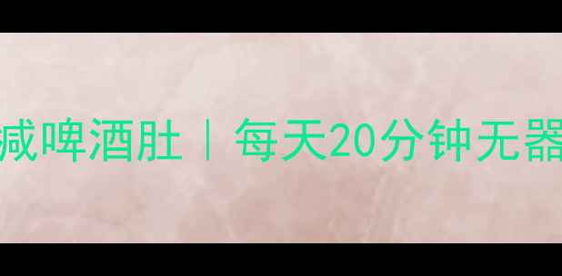 图片 🔥上海打工人28天减啤酒肚｜每天20分钟无器械训练+饮食法🔥1