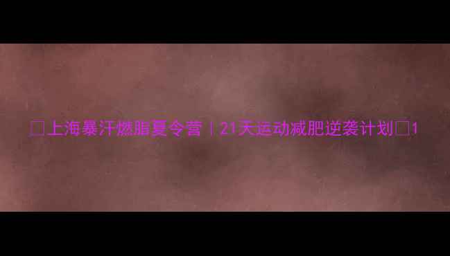 图片 🔥上海暴汗燃脂夏令营｜21天运动减肥逆袭计划🔥1