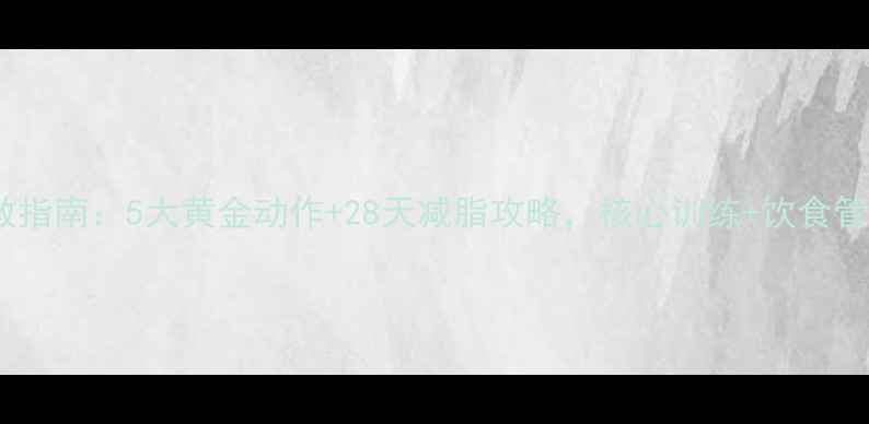 图片 🔥下腹肥胖自救指南：5大黄金动作+28天减脂攻略，核心训练+饮食管理双管齐下🔥2