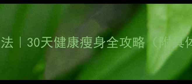 图片 🔥不反弹的减肥方法｜30天健康瘦身全攻略（附具体食谱+运动计划）