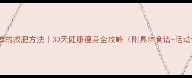 图片 🔥不反弹的减肥方法｜30天健康瘦身全攻略（附具体食谱+运动计划）2