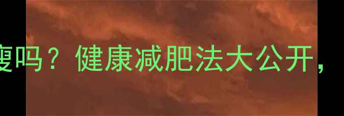 图片 🔥不吃晚饭不运动能瘦吗？健康减肥法大公开，懒人也能轻松瘦身！1