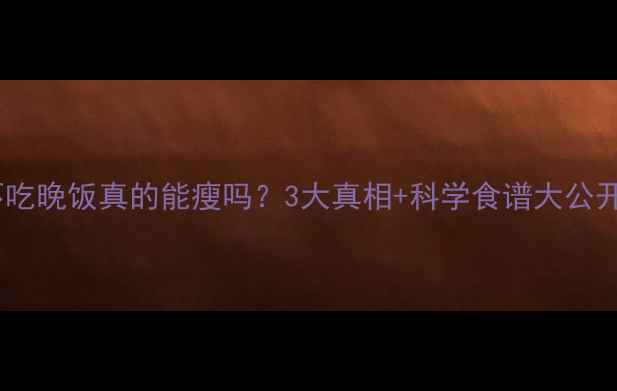 图片 🔥不吃晚饭真的能瘦吗？3大真相+科学食谱大公开🔥2