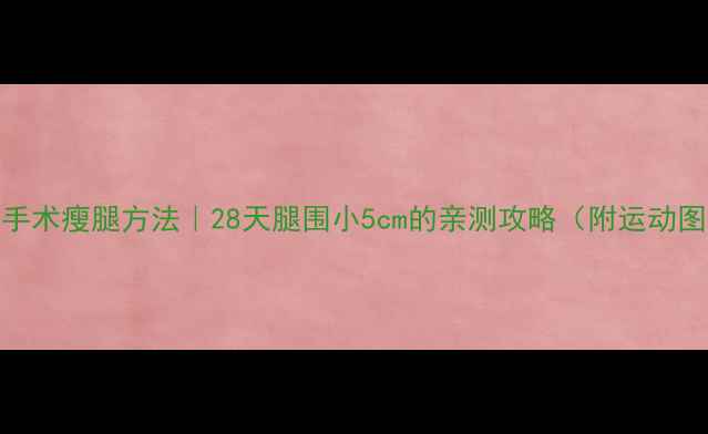 图片 🔥不手术瘦腿方法｜28天腿围小5cm的亲测攻略（附运动图解）