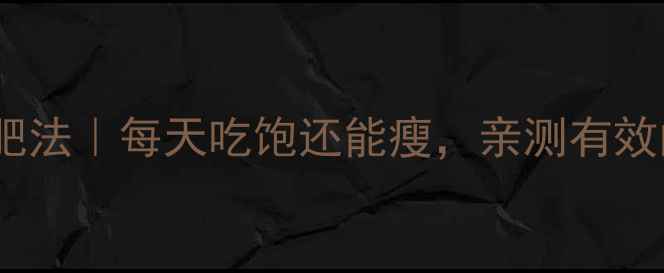 图片 🔥不挨饿减肥法｜每天吃饱还能瘦，亲测有效的3大秘诀🔥