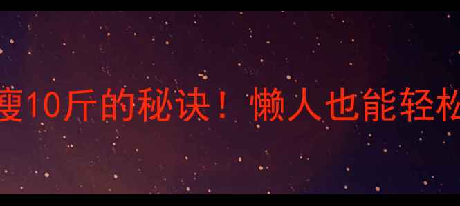 图片 🔥不用节食不运动月瘦10斤的秘诀！懒人也能轻松瘦的4大核心方法💥2
