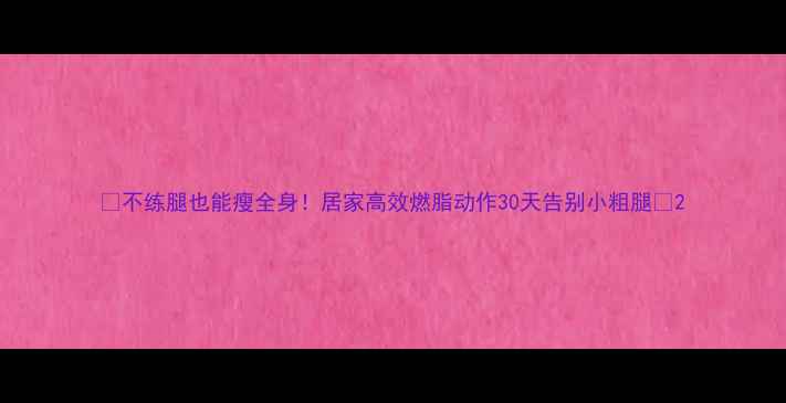 图片 🔥不练腿也能瘦全身！居家高效燃脂动作30天告别小粗腿💥2